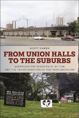 From Union Halls to the Suburbs: Americans for Democratic Action and the Transformation of Postwar Liberalism - Scott Kamen - cover