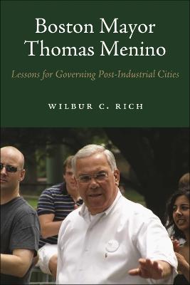 Boston Mayor Thomas Menino: Lessons for Governing Post-Industrial Cities - Wilbur C. Rich - cover