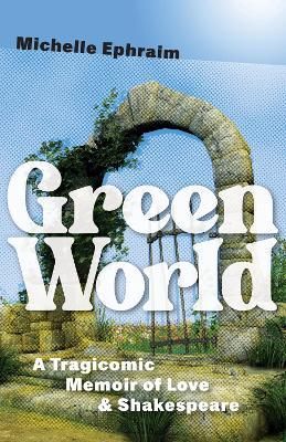 Green World: A Tragicomic Memoir of Love & Shakespeare - Michelle Ephraim - cover