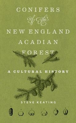 Conifers of the New England–Acadian Forest: A Cultural History - Steve Keating - cover