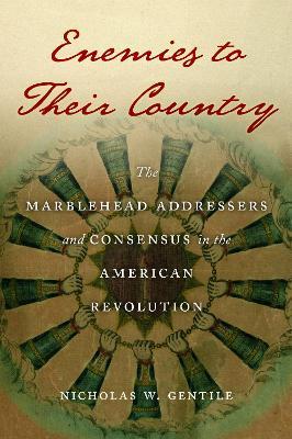 Enemies to Their Country: The Marblehead Addressers and Consensus in the American Revolution - Nicholas W. Gentile - cover