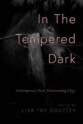 In the Tempered Dark: Contemporary Poets Transcending Elegy - Lisa Fay Coutley - cover