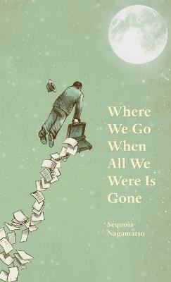 Where We Go When All We Were Is Gone - Sequoia Nagamatsu - cover