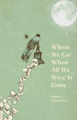 Where We Go When All We Were Is Gone - Sequoia Nagamatsu - cover