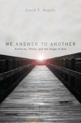 We Answer to Another: Authority, Office, and the Image of God - David T Koyzis - cover