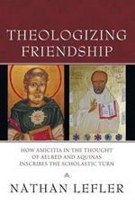Theologizing Friendship: How Amicitia in the Thought of Aelred and Aquinas Inscribes the Scholastic Turn