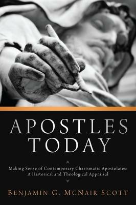 Apostles Today: Making Sense of Contemporary Charismatic Apostolates: A Historical and Theological Appraisal - Benjamin G McNair Scott - cover