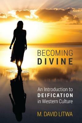 Becoming Divine: An Introduction to Deification in Western Culture - M. David Litwa - cover