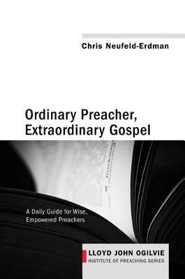 Ordinary Preacher, Extraordinary Gospel: A Daily Guide for Wise, Empowered Preachers - Chris Neufeld-Erdman - cover