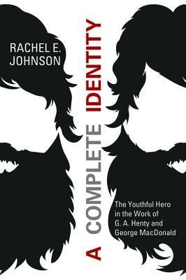 A Complete Identity: The Youthful Hero in the Work of G. A. Henty and George MacDonald - Rachel E Johnson - cover