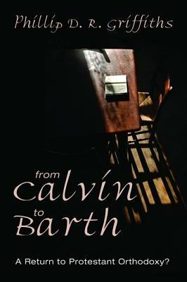 From Calvin to Barth: A Return to Protestant Orthodoxy? - Phillip D R Griffiths - cover