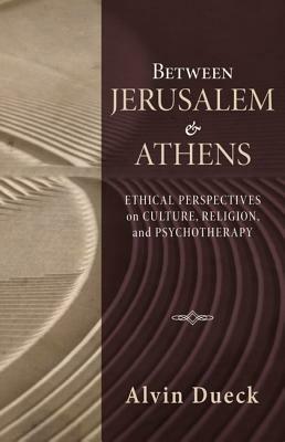 Between Jerusalem and Athens: Ethical Perspectives on Culture, Religion, and Psychotherapy - Alvin C Dueck - cover