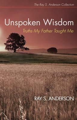Unspoken Wisdom: Truths My Father Taught Me - Ray S Anderson - cover