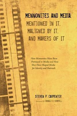 Mennonites and Media: Mentioned in It, Maligned by It, and Makers of It - Steven P Carpenter - cover