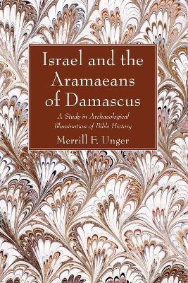 Israel and the Aramaeans of Damascus: A Study in Archaeological Illumination of Bible History - Merrill F Unger - cover