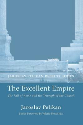 The Excellent Empire: The Fall of Rome and the Triumph of the Church - Jaroslav Pelikan - cover