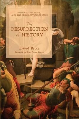 The Resurrection of History: History, Theology, and the Resurrection of Jesus - David Bruce - cover