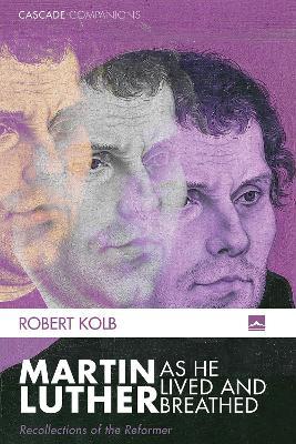 Martin Luther as He Lived and Breathed - Robert Kolb - cover