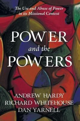 Power and the Powers: The Use and Abuse of Power in its Missional Context - Andrew Hardy,Richard Whitehouse,Dan Yarnell - cover