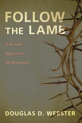 Follow the Lamb: A Pastoral Approach to the Revelation - Douglas D Webster - cover