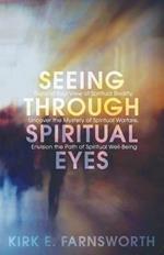 Seeing Through Spiritual Eyes: Expand Your View of Spiritual Reality, Uncover the Mystery of Spiritual Warfare, Envision the Path of Spiritual Well-Being