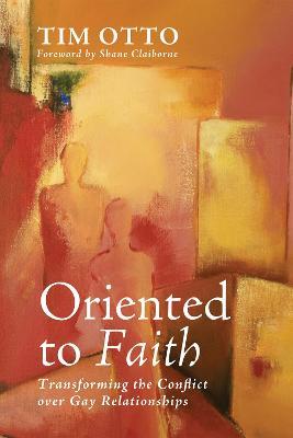 Oriented to Faith: Transforming the Conflict Over Gay Relationships - Tim Otto - cover