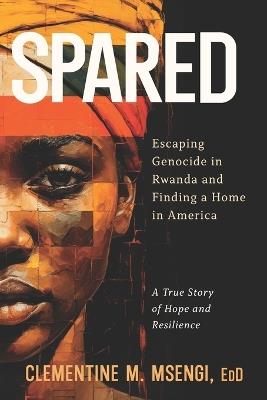 Spared: Escaping Genocide in Rwanda and Finding a Home in America - Clementine M Msengi Edd - cover