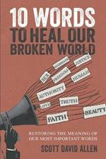 10 Words to Heal Our Broken World: Restoring the Meaning of Our Most Important Words