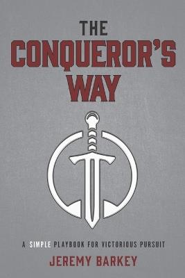 The Conqueror's Way: A Simple Playbook for Victorious Pursuit - Jeremy Barkey - cover