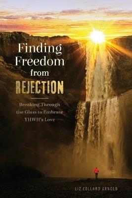 Finding Freedom from Rejection: Breaking Through the Glass to Embrace YHWH's Love - Liz Collard Arnold - cover