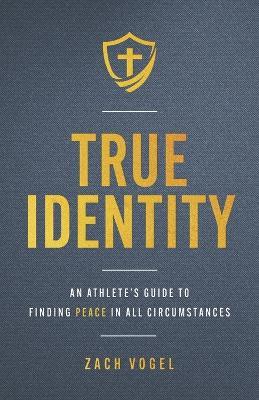 True Identity: An Athlete's Guide to Finding Peace in All Circumstances - Zach Vogel - cover