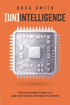 [Un]Intelligence: The Lies Behind Today's AI and The Truths You Need To Thrive - Doug Smith - cover