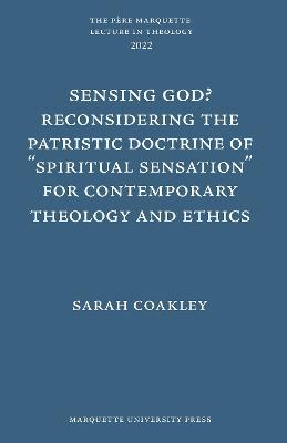 Sensing God? Reconsidering the Patristic Doctrine of ""Spiritual Sensation"" for Contemporary Theology and Ethics - Sarah Coakley - cover