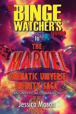 The Binge Watcher's Guide to the Marvel Cinematic Universe: An Unofficial Guide - Jessica Mason - cover
