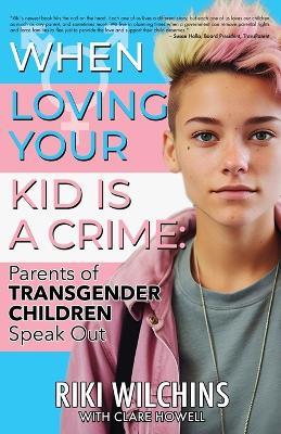 When Loving Your Kid is a Crime: Parents of Transgender Children Speak Out - Riki Wilchins - cover