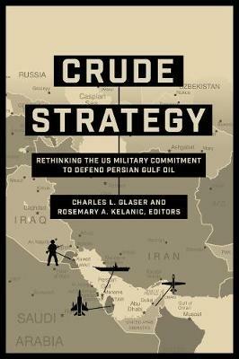 Crude Strategy: Rethinking the US Military Commitment to Defend Persian Gulf Oil - cover