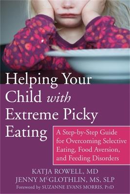 Helping Your Child with Extreme Picky Eating: A Step-by-Step Guide for Overcoming Selective Eating, Food Aversion, and Feeding Disorders - Katja Rowell - cover