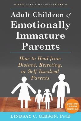 Adult Children of Emotionally Immature Parents: How to Heal from Distant, Rejecting, or Self-Involved Parents - Lindsay C Gibson - cover