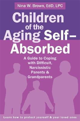 Children of the Aging Self-Absorbed: A Guide to Coping with Difficult, Narcissistic Parents and Grandparents - Nina W. Brown - cover