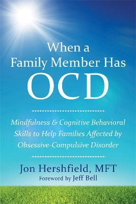When a Family Member Has OCD: Mindfulness and Cognitive Behavioral Skills to Help Families Affected by Obsessive-Compulsive Disorder - Jon Hershfield - cover