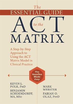 The Essential Guide to the ACT Matrix: A Step-by-Step Approach to Using the ACT Matrix Model in Clinical Practice - Kevin L. Polk,Benjamin Schoendorff,Mark Webster - cover
