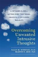 Overcoming Unwanted Intrusive Thoughts: A CBT-Based Guide to Getting Over Frightening, Obsessive, or Disturbing Thoughts - Sally M. Winston,Martin N. Seif - cover