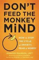 Don't Feed the Monkey Mind: How to Stop the Cycle of Anxiety, Fear, and Worry - Jennifer Shannon - cover