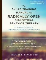 The Skills Training Manual for Radically Open Dialectical Behavior Therapy: A Clinician's Guide for Treating Disorders of Overcontrol - Thomas R. Lynch - cover