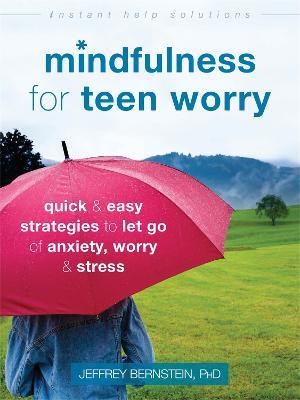 Mindfulness for Teen Worry: Quick and Easy Strategies to Let Go of Anxiety, Worry, and Stress - Jeffrey Bernstein - cover