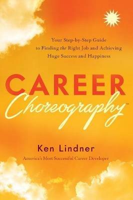 Career Choreography: Your Step-By-Step Guide to Finding the Right Job and Achieving Huge Success and Happiness - Ken Lindner - cover