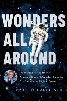 Wonders All Around: The Incredible True Story of Astronaut Bruce McCandless II and the First Untethered Flight in Space - Bruce McCandless III - cover