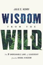 Wisdom from the Wild: The Nine Unbreakable Laws of Leadership from the Animal Kingdom