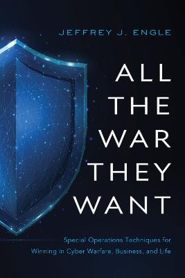 All the War They Want: Special Operations Techniques for Winning in Cyber Warfare, Business, and Life - Jeffrey J Engle - cover