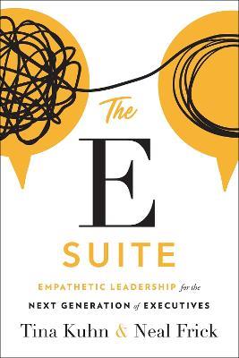 The E Suite: Empathetic Leadership for the Next Generation of Executives - Tina Kuhn,Neal Frick - cover